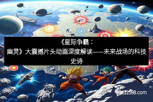 《星际争霸：幽灵》大震撼片头动画深度解读——未来战场的科技史诗