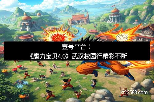 壹号平台：《魔力宝贝4.0》武汉校园行精彩不断